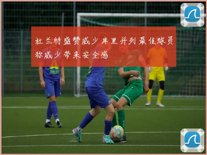 杜兰特盛赞威少库里并列最佳球员称威少带来安全感