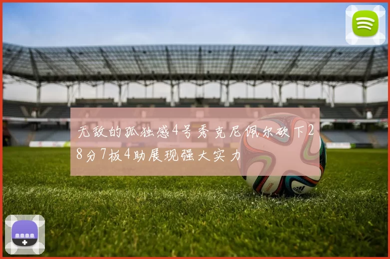 无敌的孤独感4号秀克尼佩尔砍下28分7板4助展现强大实力
