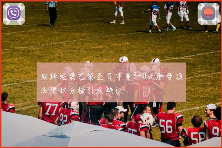 朗斯逆袭巴黎圣日耳曼5-0大胜登顶法甲积分榜引发热议