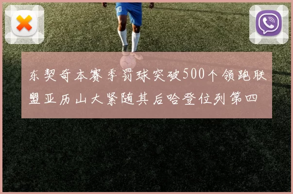 东契奇本赛季罚球突破500个领跑联盟亚历山大紧随其后哈登位列第四