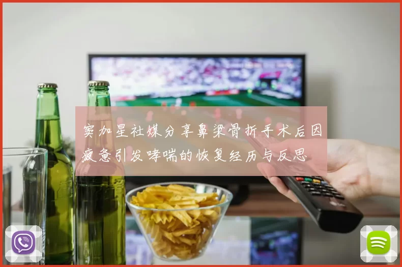窦加星社媒分享鼻梁骨折手术后因疲惫引发哮喘的恢复经历与反思