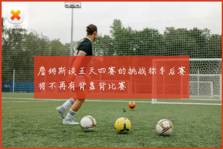 詹姆斯谈五天四赛的挑战称季后赛将不再有背靠背比赛
