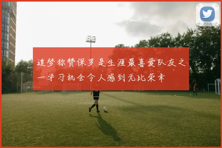 追梦称赞保罗是生涯最喜爱队友之一学习机会令人感到无比荣幸