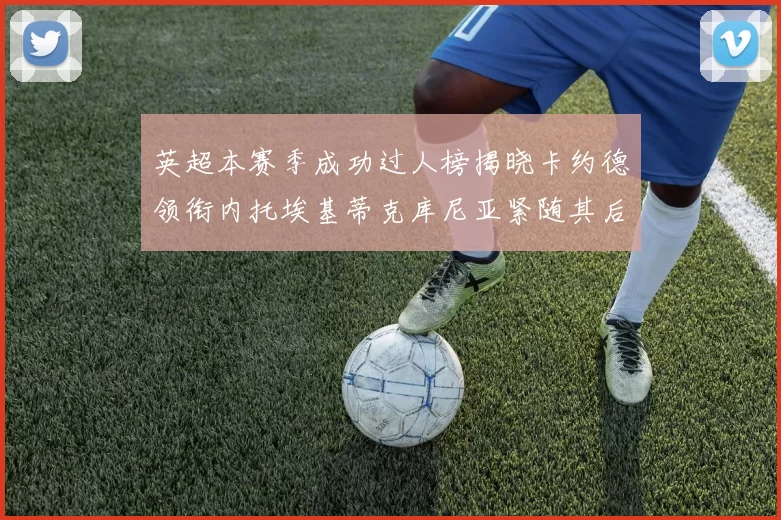 英超本赛季成功过人榜揭晓卡约德领衔内托埃基蒂克库尼亚紧随其后