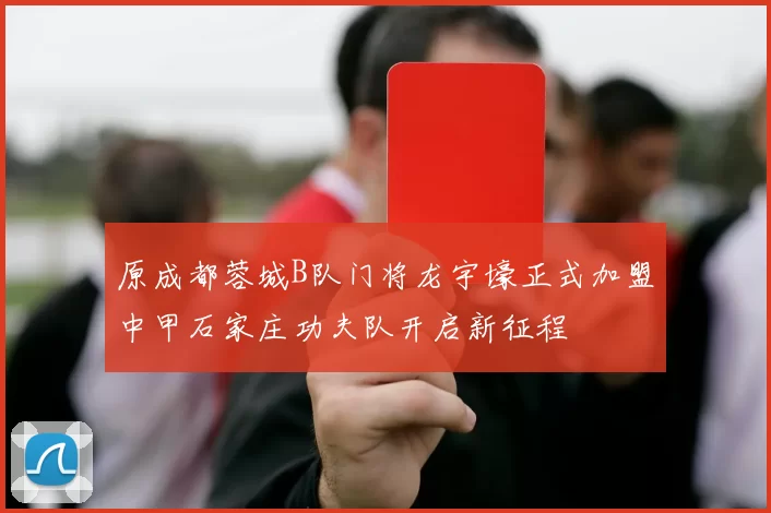 原成都蓉城B队门将龙宇壕正式加盟中甲石家庄功夫队开启新征程