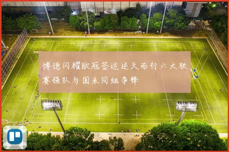 博德闪耀欧冠签运逆天而行六大联赛强队与国米同组争锋