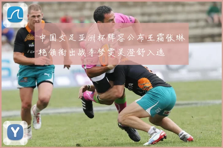 中国女足亚洲杯阵容公布王霜张琳艳领衔出战李梦雯吴澄舒入选