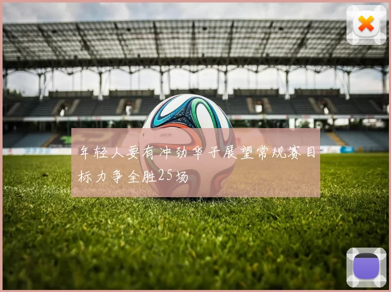 年轻人要有冲劲华子展望常规赛目标力争全胜25场